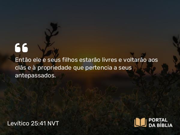 Levítico 25:41 NVT - Então ele e seus filhos estarão livres e voltarão aos clãs e à propriedade que pertencia a seus antepassados.