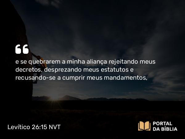 Levítico 26:15 NVT - e se quebrarem a minha aliança rejeitando meus decretos, desprezando meus estatutos e ­re­cusando-se a cumprir meus mandamentos,