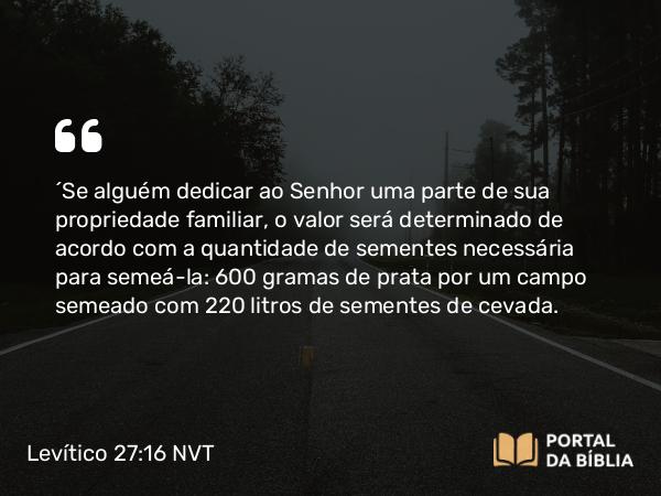 Levítico 27:16 NVT - “Se alguém dedicar ao SENHOR uma parte de sua propriedade familiar, o valor será determinado de acordo com a quantidade de sementes necessária para semeá-la: 600 gramas de prata por um campo semeado com 220 litros de sementes de cevada.