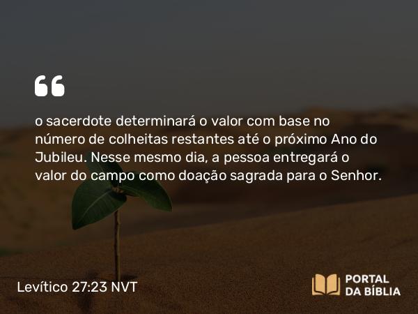 Levítico 27:23 NVT - o sacerdote determinará o valor com base no número de colheitas restantes até o próximo Ano do Jubileu. Nesse mesmo dia, a pessoa entregará o valor do campo como doação sagrada para o SENHOR.