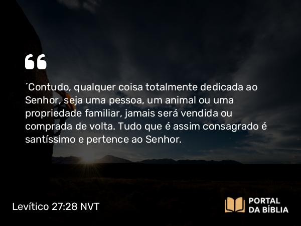 Levítico 27:28 NVT - “Contudo, qualquer coisa totalmente dedicada ao SENHOR, seja uma pessoa, um animal ou uma propriedade familiar, jamais será vendida ou comprada de volta. Tudo que é assim consagrado é santíssimo e pertence ao SENHOR.