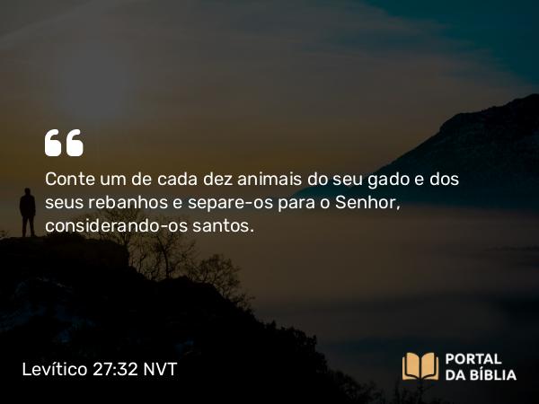 Levítico 27:32 NVT - Conte um de cada dez animais do seu gado e dos seus rebanhos e separe-os para o SENHOR, considerando-os santos.