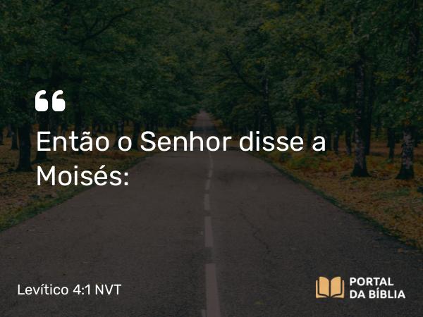 Levítico 4:1 NVT - Então o SENHOR disse a Moisés: