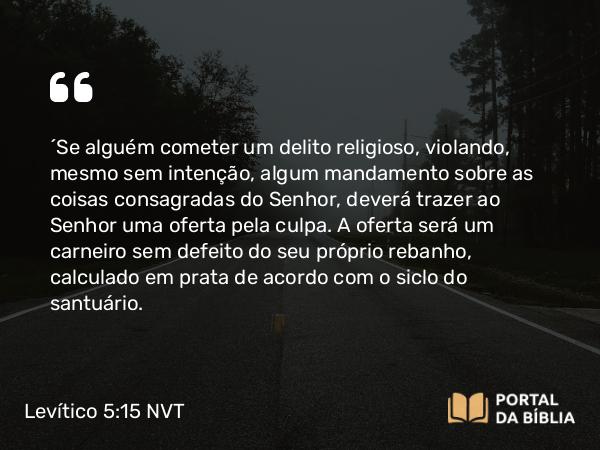 Levítico 5:15-16 NVT - “Se alguém cometer um delito religioso, violando, mesmo sem intenção, algum mandamento sobre as coisas consagradas do SENHOR, deverá trazer ao SENHOR uma oferta pela culpa. A oferta será um carneiro sem defeito do seu próprio rebanho, calculado em prata de acordo com o siclo do santuário.