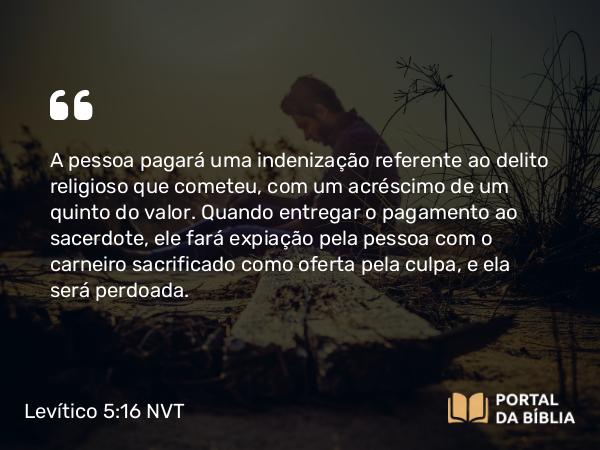 Levítico 5:16 NVT - A pessoa pagará uma indenização referente ao delito religioso que cometeu, com um acréscimo de um quinto do valor. Quando entregar o pagamento ao sacerdote, ele fará expiação pela pessoa com o carneiro sacrificado como oferta pela culpa, e ela será perdoada.