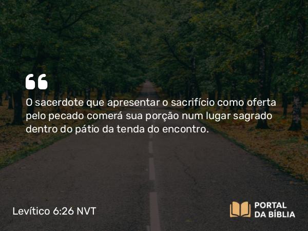 Levítico 6:26 NVT - O sacerdote que apresentar o sacrifício como oferta pelo pecado comerá sua porção num lugar sagrado dentro do pátio da tenda do encontro.