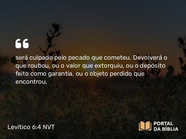 Levítico 6:4 NVT - será culpado pelo pecado que cometeu. Devolverá o que roubou, ou o valor que extorquiu, ou o depósito feito como garantia, ou o objeto perdido que encontrou,