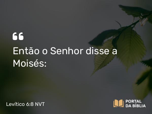 Levítico 6:8 NVT - Então o SENHOR disse a Moisés: