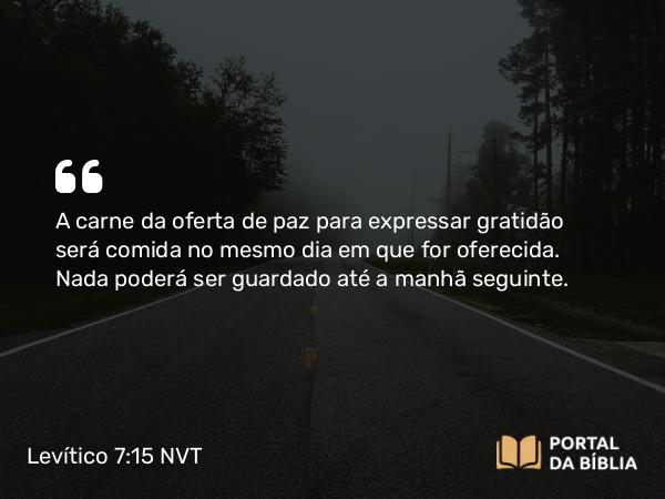 Levítico 7:15 NVT - A carne da oferta de paz para expressar gratidão será comida no mesmo dia em que for oferecida. Nada poderá ser guardado até a manhã seguinte.