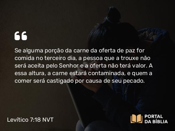 Levítico 7:18 NVT - Se alguma porção da carne da oferta de paz for comida no terceiro dia, a pessoa que a trouxe não será aceita pelo SENHOR e a oferta não terá valor. A essa altura, a carne estará contaminada, e quem a comer será castigado por causa de seu pecado.