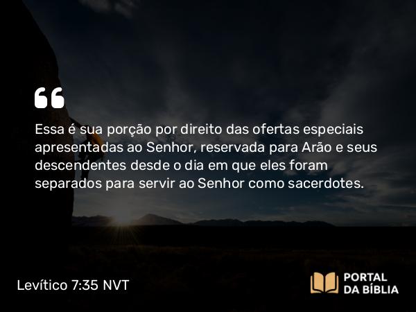 Levítico 7:35-36 NVT - Essa é sua porção por direito das ofertas especiais apresentadas ao SENHOR, reservada para Arão e seus descendentes desde o dia em que eles foram separados para servir ao SENHOR como sacerdotes.