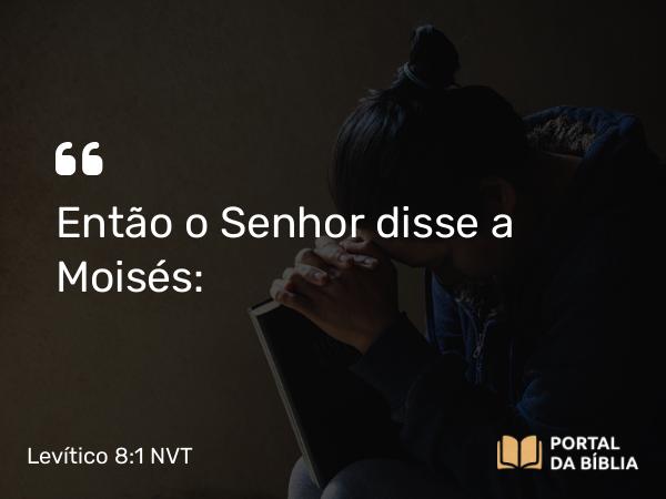 Levítico 8:1 NVT - Então o SENHOR disse a Moisés: