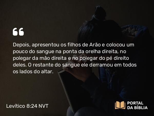 Levítico 8:24 NVT - Depois, apresentou os filhos de Arão e colocou um pouco do sangue na ponta da orelha direita, no polegar da mão direita e no polegar do pé direito deles. O restante do sangue ele derramou em todos os lados do altar.