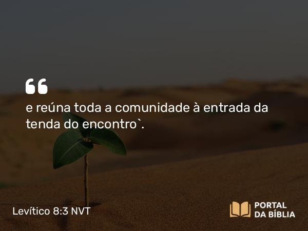 Levítico 8:3 NVT - e reúna toda a comunidade à entrada da tenda do encontro”.