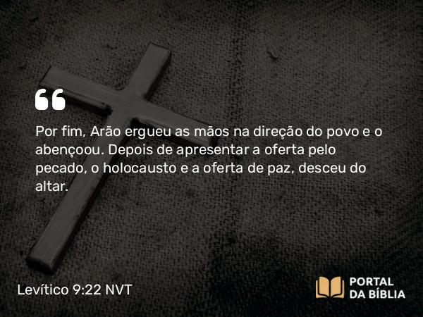 Levítico 9:22-23 NVT - Por fim, Arão ergueu as mãos na direção do povo e o abençoou. Depois de apresentar a oferta pelo pecado, o holocausto e a oferta de paz, desceu do altar.