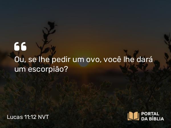 Lucas 11:12 NVT - Ou, se lhe pedir um ovo, você lhe dará um escorpião?