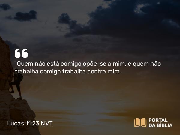 Lucas 11:23 NVT - “Quem não está comigo opõe-se a mim, e quem não trabalha comigo trabalha contra mim.