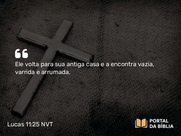 Lucas 11:25 NVT - Ele volta para sua antiga casa e a encontra vazia, varrida e arrumada.