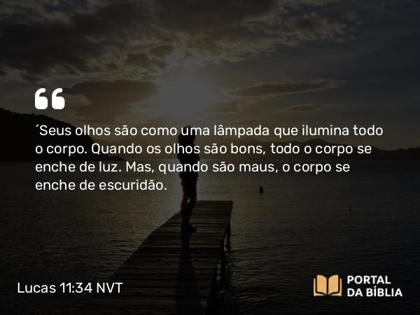 Lucas 11:34 NVT - “Seus olhos são como uma lâmpada que ilumina todo o corpo. Quando os olhos são bons, todo o corpo se enche de luz. Mas, quando são maus, o corpo se enche de escuridão.