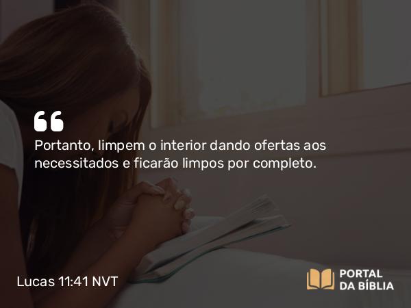 Lucas 11:41 NVT - Portanto, limpem o interior dando ofertas aos necessitados e ficarão limpos por completo.