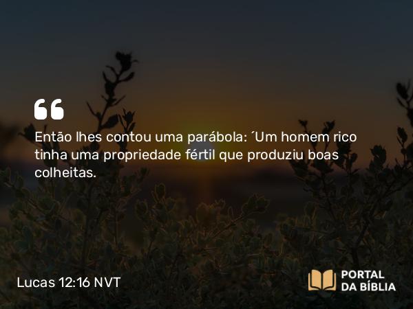 Lucas 12:16 NVT - Então lhes contou uma parábola: “Um homem rico tinha uma propriedade fértil que produziu boas colheitas.