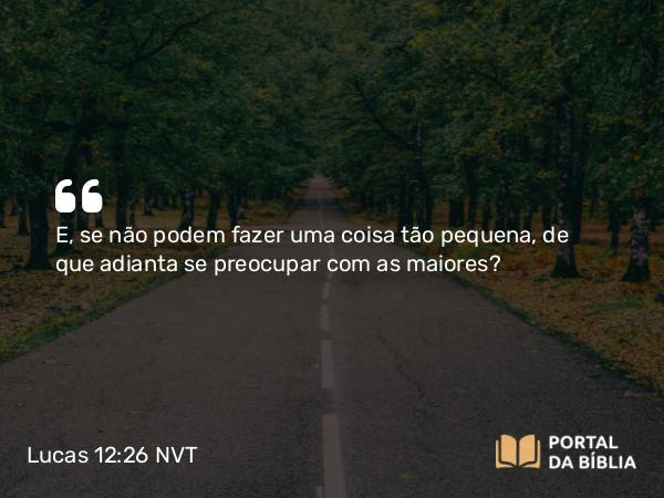 Lucas 12:26 NVT - E, se não podem fazer uma coisa tão pequena, de que adianta se preocupar com as maiores?