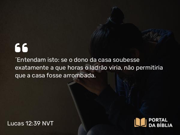 Lucas 12:39 NVT - “Entendam isto: se o dono da casa soubesse exatamente a que horas o ladrão viria, não permitiria que a casa fosse arrombada.