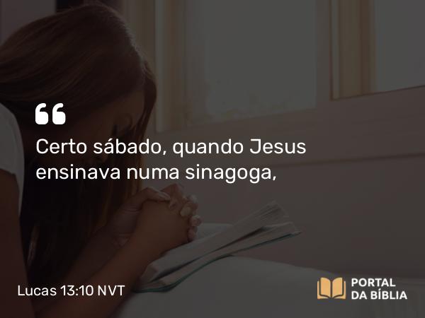 Lucas 13:10 NVT - Certo sábado, quando Jesus ensinava numa sinagoga,