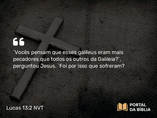 Lucas 13:2 NVT - “Vocês pensam que esses galileus eram mais pecadores que todos os outros da Galileia?”, perguntou Jesus. “Foi por isso que sofreram?