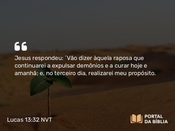 Lucas 13:32 NVT - Jesus respondeu: “Vão dizer àquela raposa que continuarei a expulsar demônios e a curar hoje e amanhã; e, no terceiro dia, realizarei meu propósito.