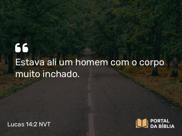 Lucas 14:2 NVT - Estava ali um homem com o corpo muito inchado.