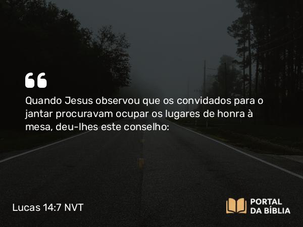 Lucas 14:7-8 NVT - Quando Jesus observou que os convidados para o jantar procuravam ocupar os lugares de honra à mesa, deu-lhes este conselho: