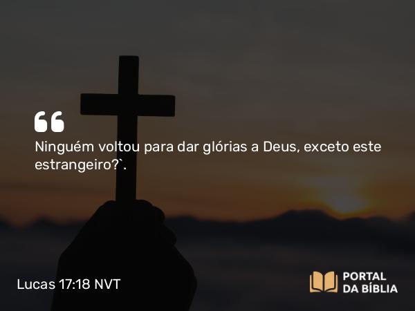 Lucas 17:18 NVT - Ninguém voltou para dar glórias a Deus, exceto este estrangeiro?”.