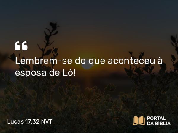 Lucas 17:32 NVT - Lembrem-se do que aconteceu à esposa de Ló!