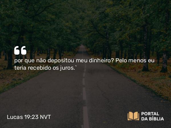 Lucas 19:23 NVT - por que não depositou meu dinheiro? Pelo menos eu teria recebido os juros.’