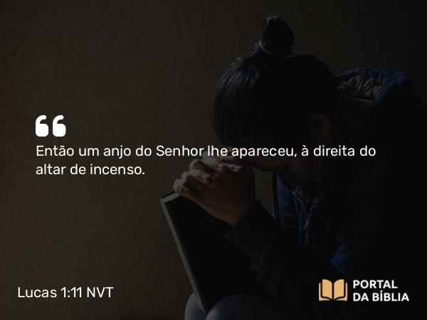 Lucas 1:11 NVT - Então um anjo do Senhor lhe apareceu, à direita do altar de incenso.