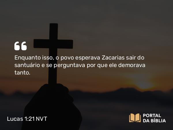 Lucas 1:21 NVT - Enquanto isso, o povo esperava Zacarias sair do santuário e se perguntava por que ele demorava tanto.