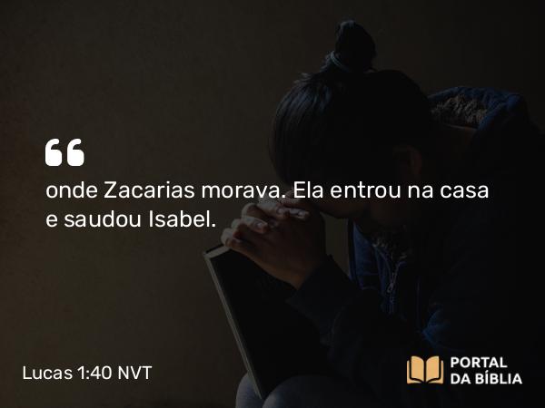 Lucas 1:40 NVT - onde Zacarias morava. Ela entrou na casa e saudou Isabel.