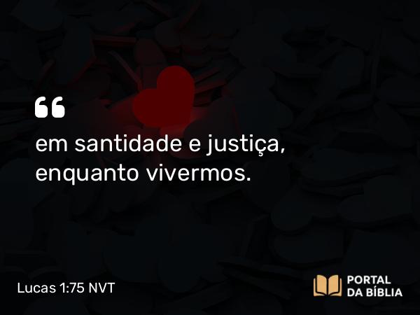 Lucas 1:75 NVT - em santidade e justiça, enquanto vivermos.