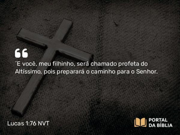 Lucas 1:76 NVT - “E você, meu filhinho, será chamado profeta do Altíssimo, pois preparará o caminho para o Senhor.