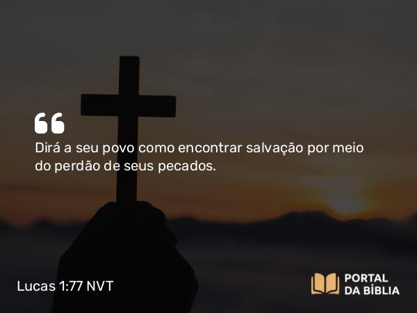 Lucas 1:77 NVT - Dirá a seu povo como encontrar salvação por meio do perdão de seus pecados.