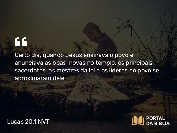 Lucas 20:1 NVT - Certo dia, quando Jesus ensinava o povo e anunciava as boas-novas no templo, os principais sacerdotes, os mestres da lei e os líderes do povo se aproximaram dele