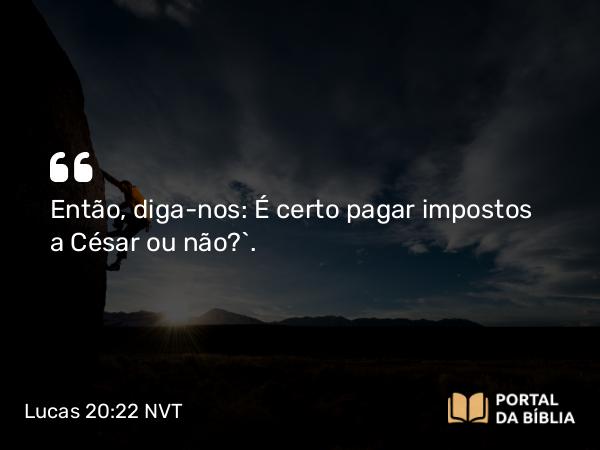 Lucas 20:22 NVT - Então, diga-nos: É certo pagar impostos a César ou não?”.