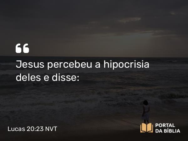 Lucas 20:23 NVT - Jesus percebeu a hipocrisia deles e disse: