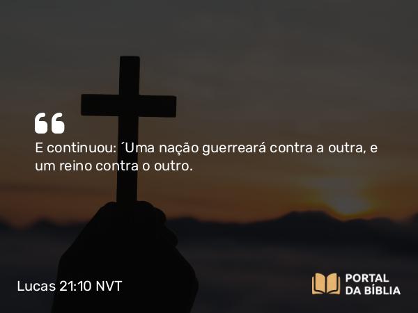 Lucas 21:10 NVT - E continuou: “Uma nação guerreará contra a outra, e um reino contra o outro.