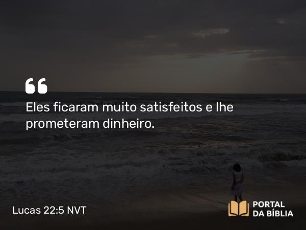 Lucas 22:5 NVT - Eles ficaram muito satisfeitos e lhe prometeram dinheiro.