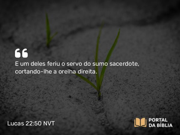 Lucas 22:50 NVT - E um deles feriu o servo do sumo sacerdote, cortando-lhe a orelha direita.