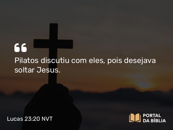 Lucas 23:20-21 NVT - Pilatos discutiu com eles, pois desejava soltar Jesus.