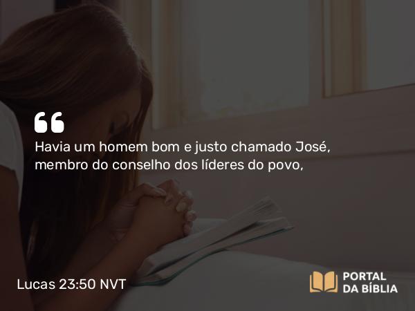 Lucas 23:50-56 NVT - Havia um homem bom e justo chamado José, membro do conselho dos líderes do povo,