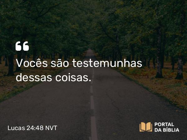 Lucas 24:48 NVT - Vocês são testemunhas dessas coisas.